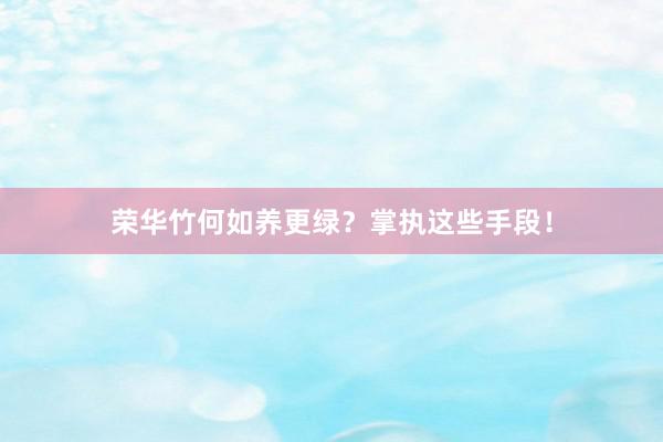 荣华竹何如养更绿？掌执这些手段！