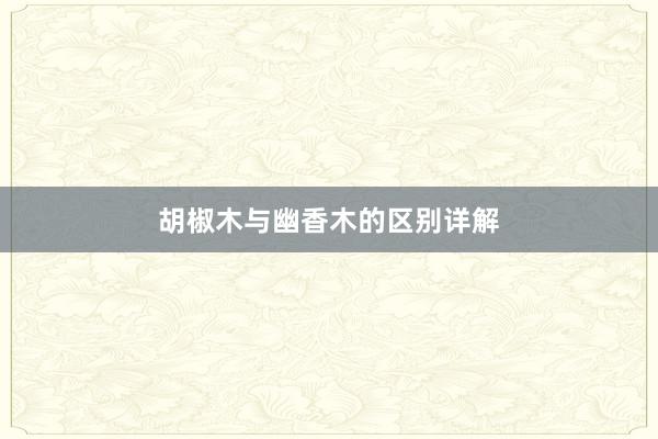 胡椒木与幽香木的区别详解