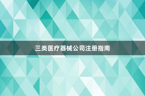 三类医疗器械公司注册指南