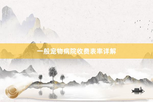一般宠物病院收费表率详解